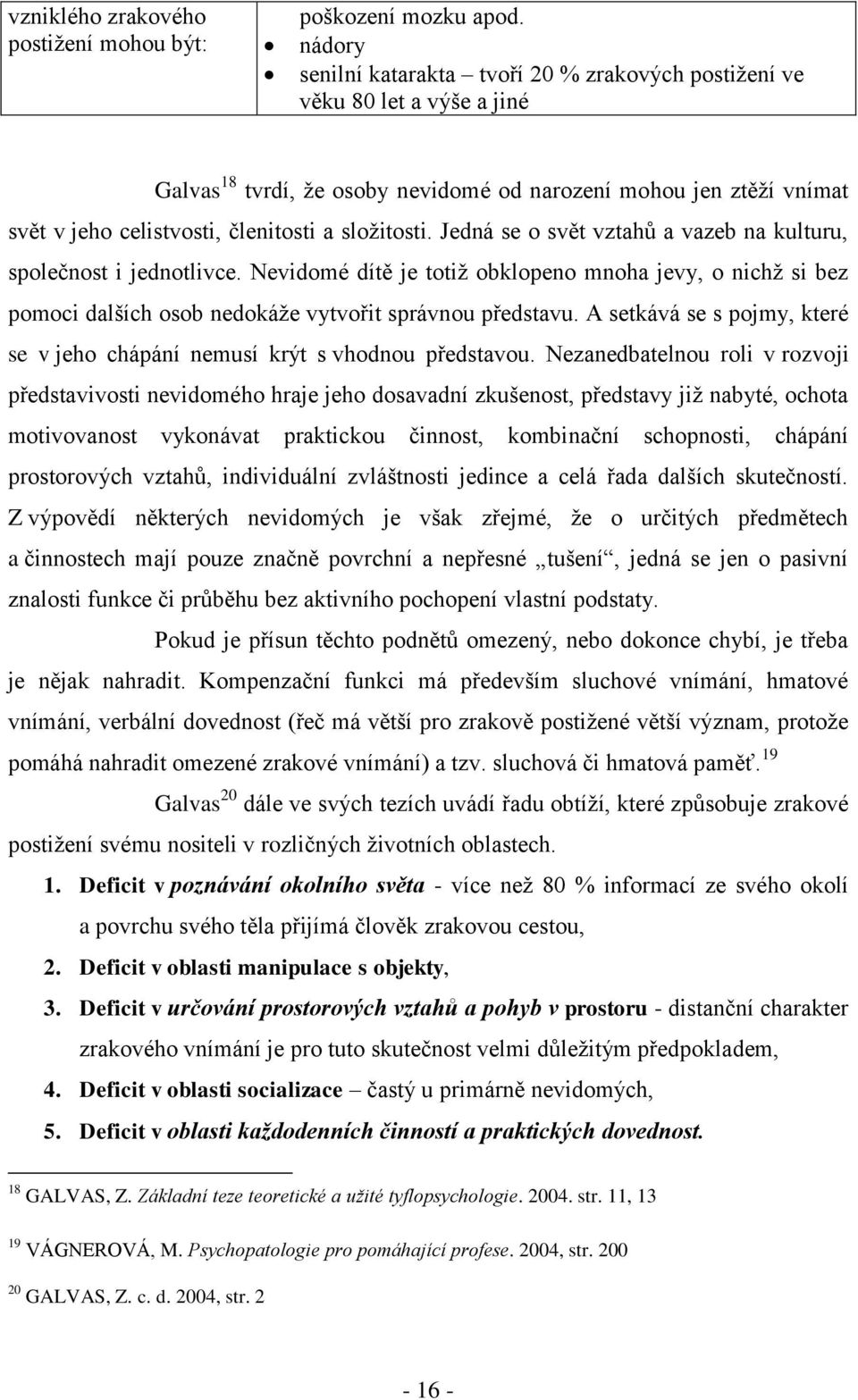 sloţitosti. Jedná se o svět vztahů a vazeb na kulturu, společnost i jednotlivce. Nevidomé dítě je totiţ obklopeno mnoha jevy, o nichţ si bez pomoci dalších osob nedokáţe vytvořit správnou představu.