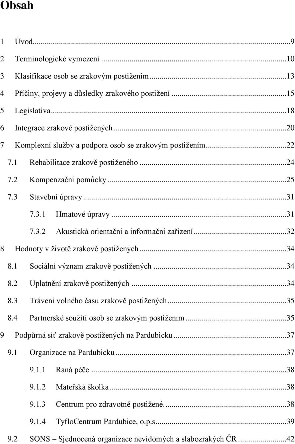 .. 31 7.3.1 Hmatové úpravy... 31 7.3.2 Akustická orientační a informační zařízení... 32 8 Hodnoty v ţivotě zrakově postiţených... 34 8.1 Sociální význam zrakově postiţených... 34 8.2 Uplatnění zrakově postiţených.