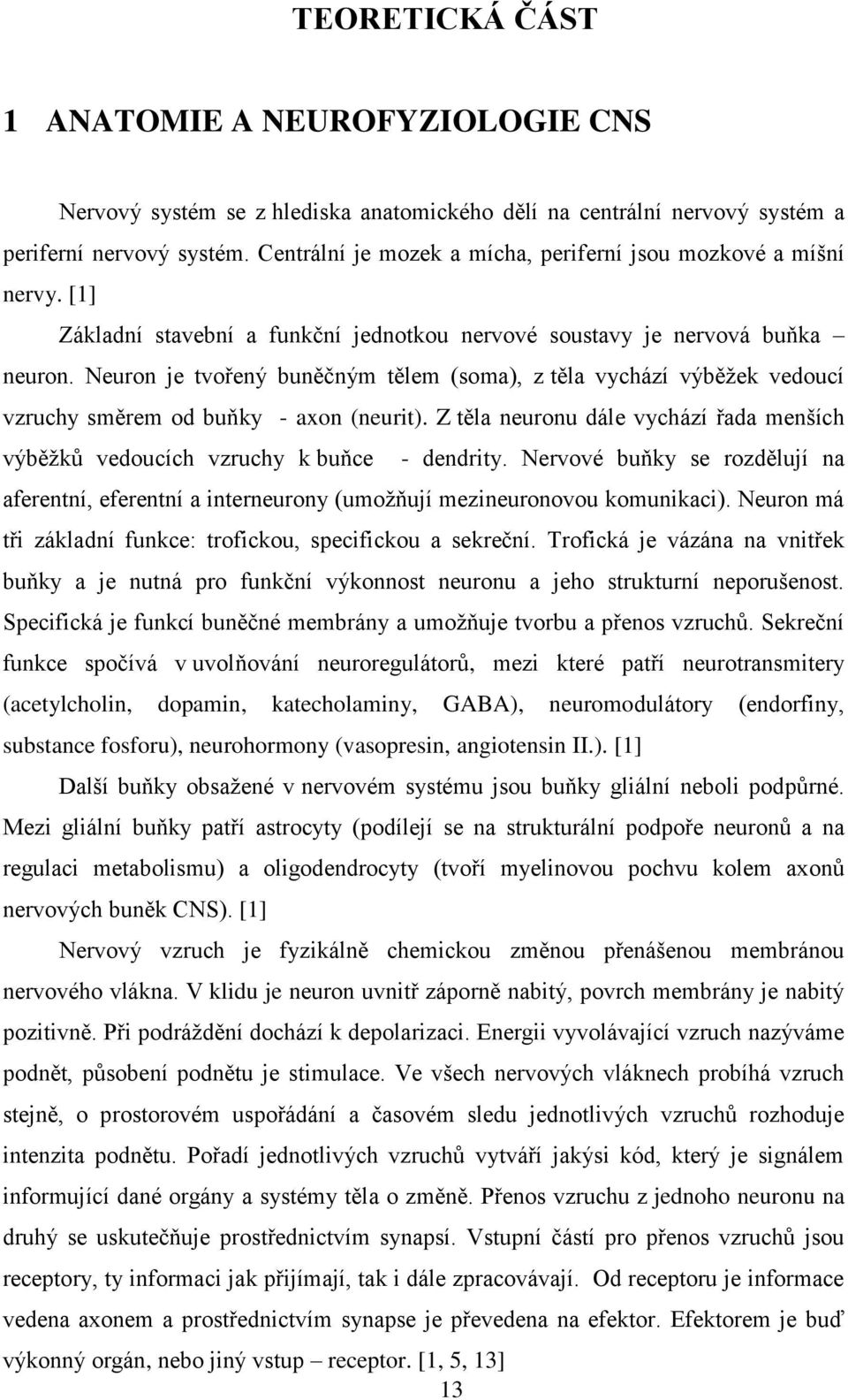 Neuron je tvořený buněčným tělem (soma), z těla vychází výběžek vedoucí vzruchy směrem od buňky - axon (neurit). Z těla neuronu dále vychází řada menších výběžků vedoucích vzruchy k buňce - dendrity.