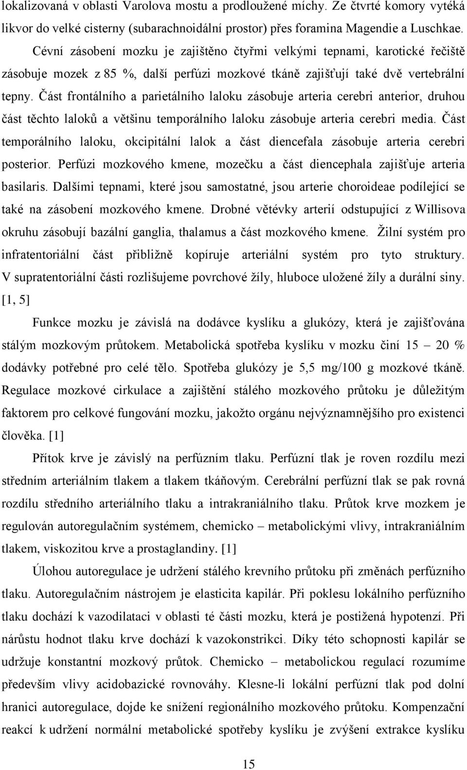 Část frontálního a parietálního laloku zásobuje arteria cerebri anterior, druhou část těchto laloků a většinu temporálního laloku zásobuje arteria cerebri media.