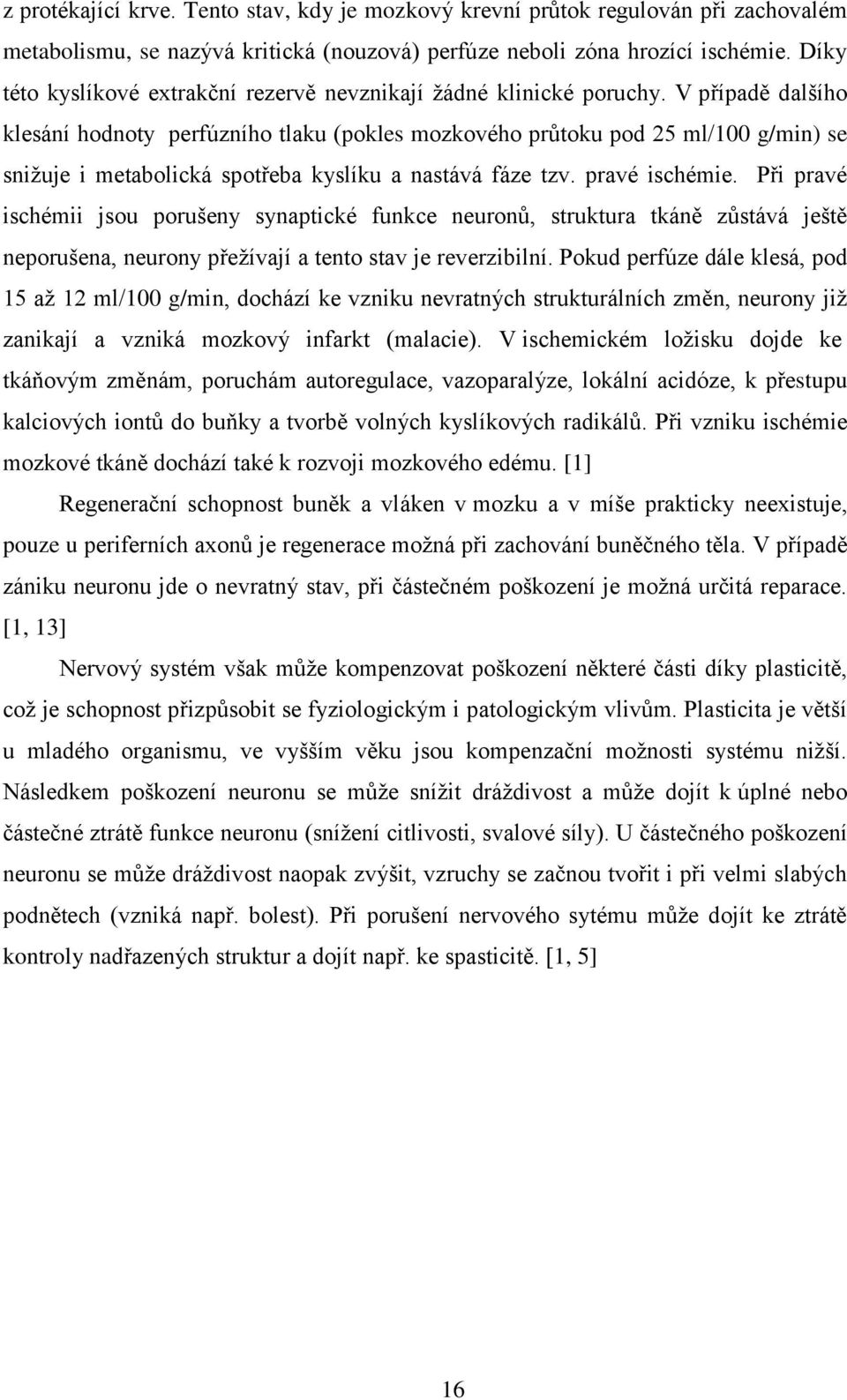 V případě dalšího klesání hodnoty perfúzního tlaku (pokles mozkového průtoku pod 25 ml/100 g/min) se snižuje i metabolická spotřeba kyslíku a nastává fáze tzv. pravé ischémie.