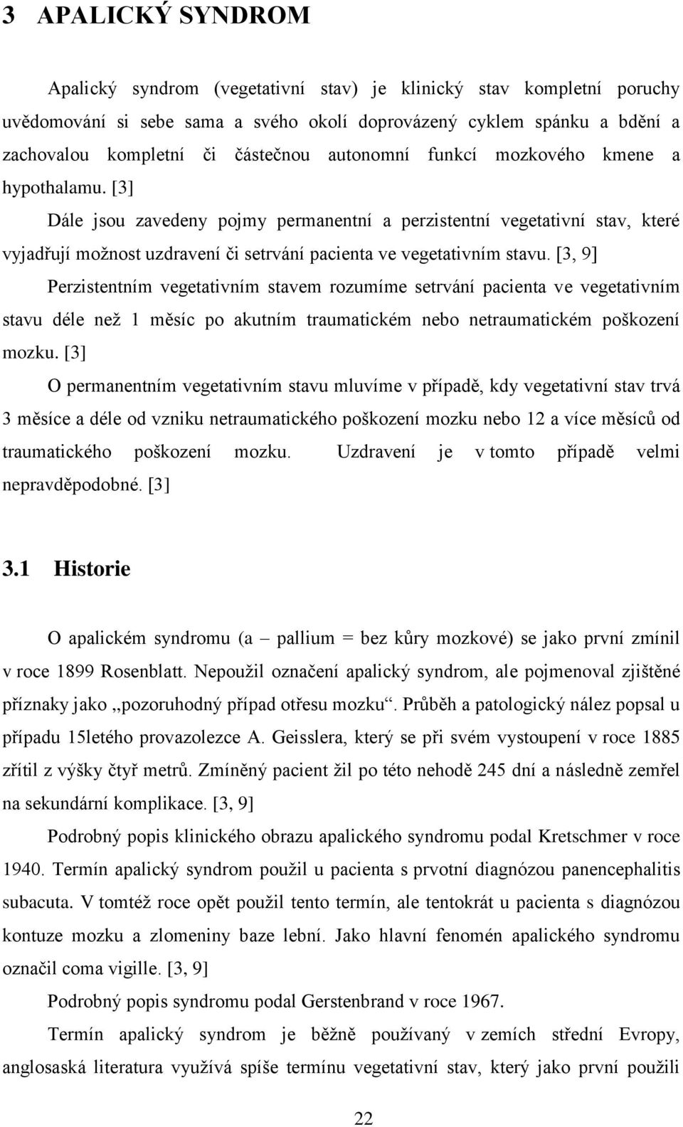 [3, 9] Perzistentním vegetativním stavem rozumíme setrvání pacienta ve vegetativním stavu déle než 1 měsíc po akutním traumatickém nebo netraumatickém poškození mozku.