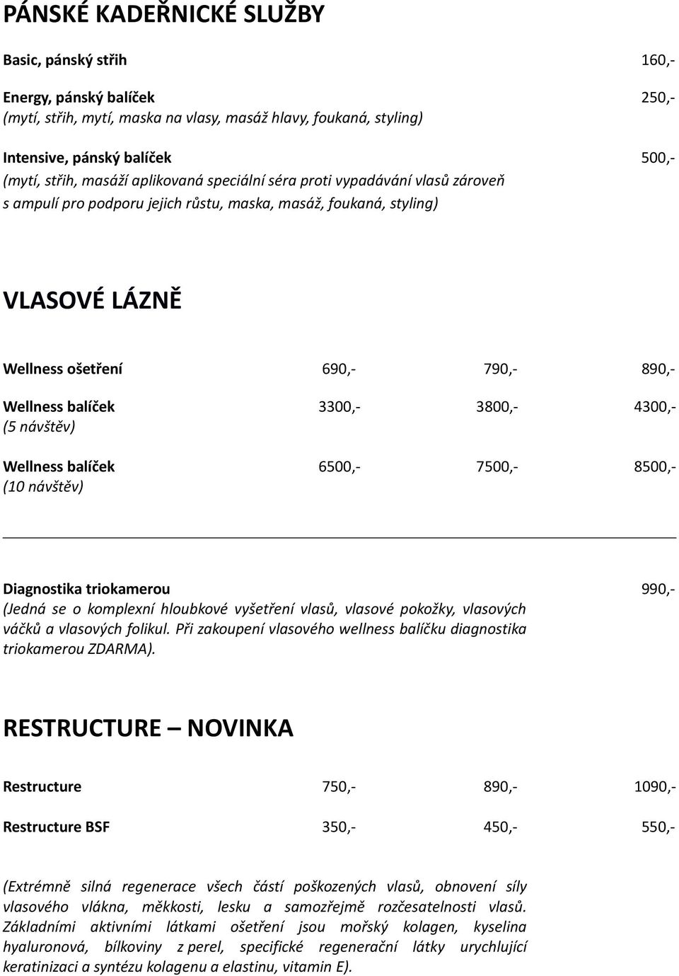 3800,- 4300,- (5 návštěv) Wellness balíček 6500,- 7500,- 8500,- (10 návštěv) Diagnostika triokamerou 990,- (Jedná se o komplexní hloubkové vyšetření vlasů, vlasové pokožky, vlasových váčků a