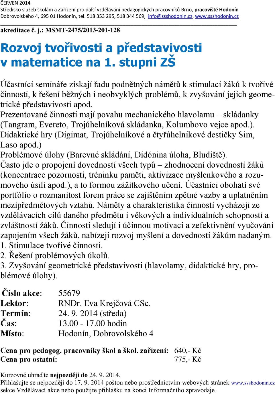 stupni ZŠ Účastníci semináře získají řadu podnětných námětů k stimulaci žáků k tvořivé činnosti, k řešení běžných i neobvyklých problémů, k zvyšování jejich geometrické představivosti apod.