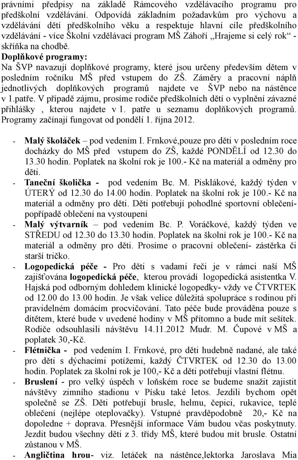 skříňka na chodbě. Doplňkové programy: Na ŠVP navazují doplňkové programy, které jsou určeny především dětem v posledním ročníku MŠ před vstupem do ZŠ.