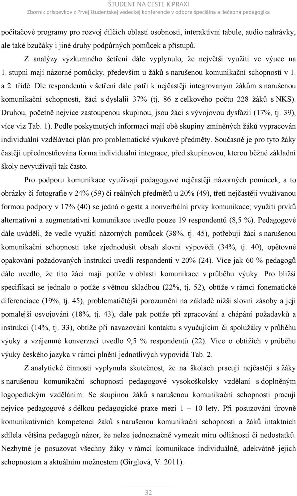 Dle respondentů v šetření dále patří k nejčastěji integrovaným žákům s narušenou komunikační schopností, žáci s dyslalií 37% (tj. 86 z celkového počtu 228 žáků s NKS).