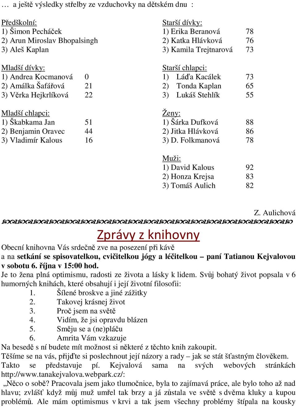 Kacálek 73 2) Tonda Kaplan 65 3) Lukáš Stehlík 55 Ženy: 1) Šárka Dufková 88 2) Jitka Hlávková 86 3) D. Folkmanová 78 Muži: 1) David Kalous 92 2) Honza Krejsa 83 3) Tomáš Aulich 82 Z.