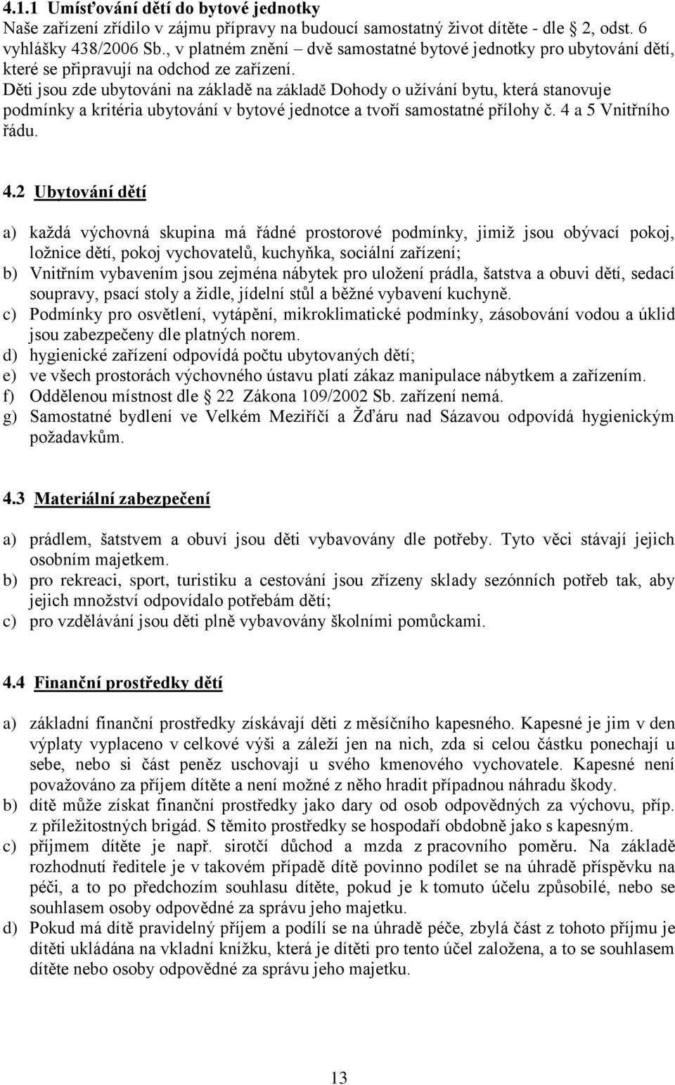 Děti jsou zde ubytováni na základě na základě Dohody o užívání bytu, která stanovuje podmínky a kritéria ubytování v bytové jednotce a tvoří samostatné přílohy č. 4 