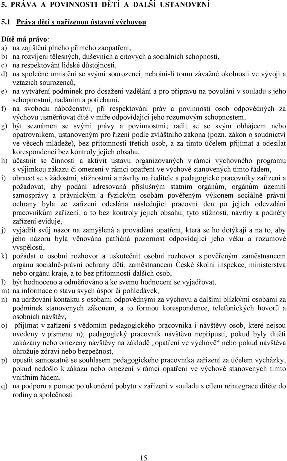 důstojnosti, d) na společné umístění se svými sourozenci, nebrání-li tomu závažné okolnosti ve vývoji a vztazích sourozenců, e) na vytváření podmínek pro dosažení vzdělání a pro přípravu na povolání