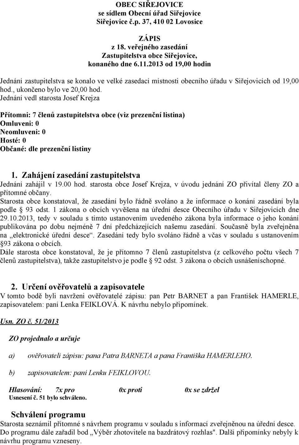 Jednání vedl starosta Josef Krejza Přítomni: 7 členů zastupitelstva obce (viz prezenční listina) Omluveni: 0 Neomluveni: 0 Hosté: 0 Občané: dle prezenční listiny 1.