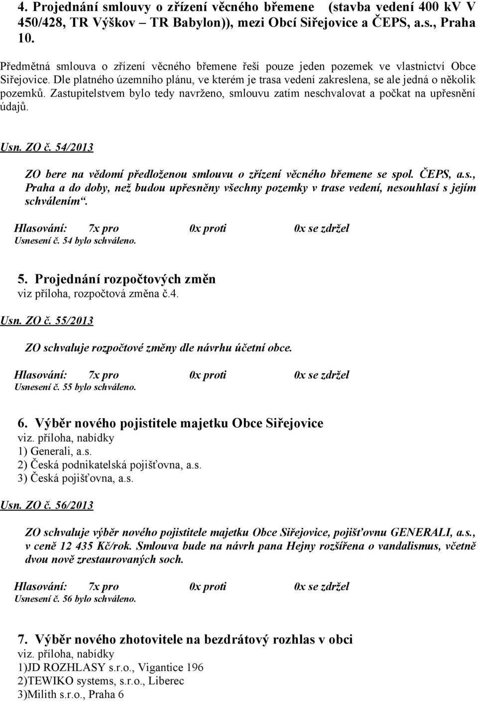 Zastupitelstvem bylo tedy navrženo, smlouvu zatím neschvalovat a počkat na upřesnění údajů. Usn. ZO č. 54/2013 ZO bere na vědomí předloženou smlouvu o zřízení věcného břemene se spol. ČEPS, a.s., Praha a do doby, než budou upřesněny všechny pozemky v trase vedení, nesouhlasí s jejím schválením.