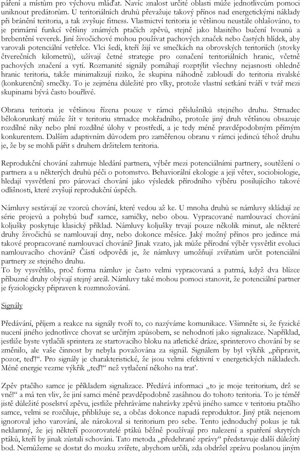 Vlastnictví teritoria je většinou neustále ohlašováno, to je primární funkcí většiny známých ptačích zpěvů, stejně jako hlasitého bučení lvounů a brebentění veverek.