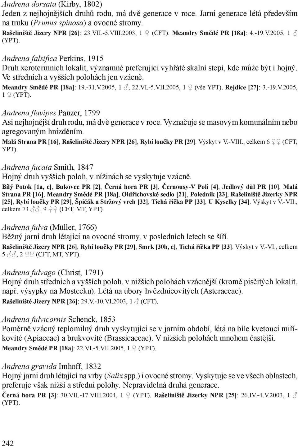 Ve středních a vyšších polohách jen vzácně. Meandry Smědé PR [18a]: 19.-31.V.2005, 1, 22.VI.-5.VII.2005, 1 (vše YPT). Rejdice [27]: 3.-19.V.2005, 1 (YPT).
