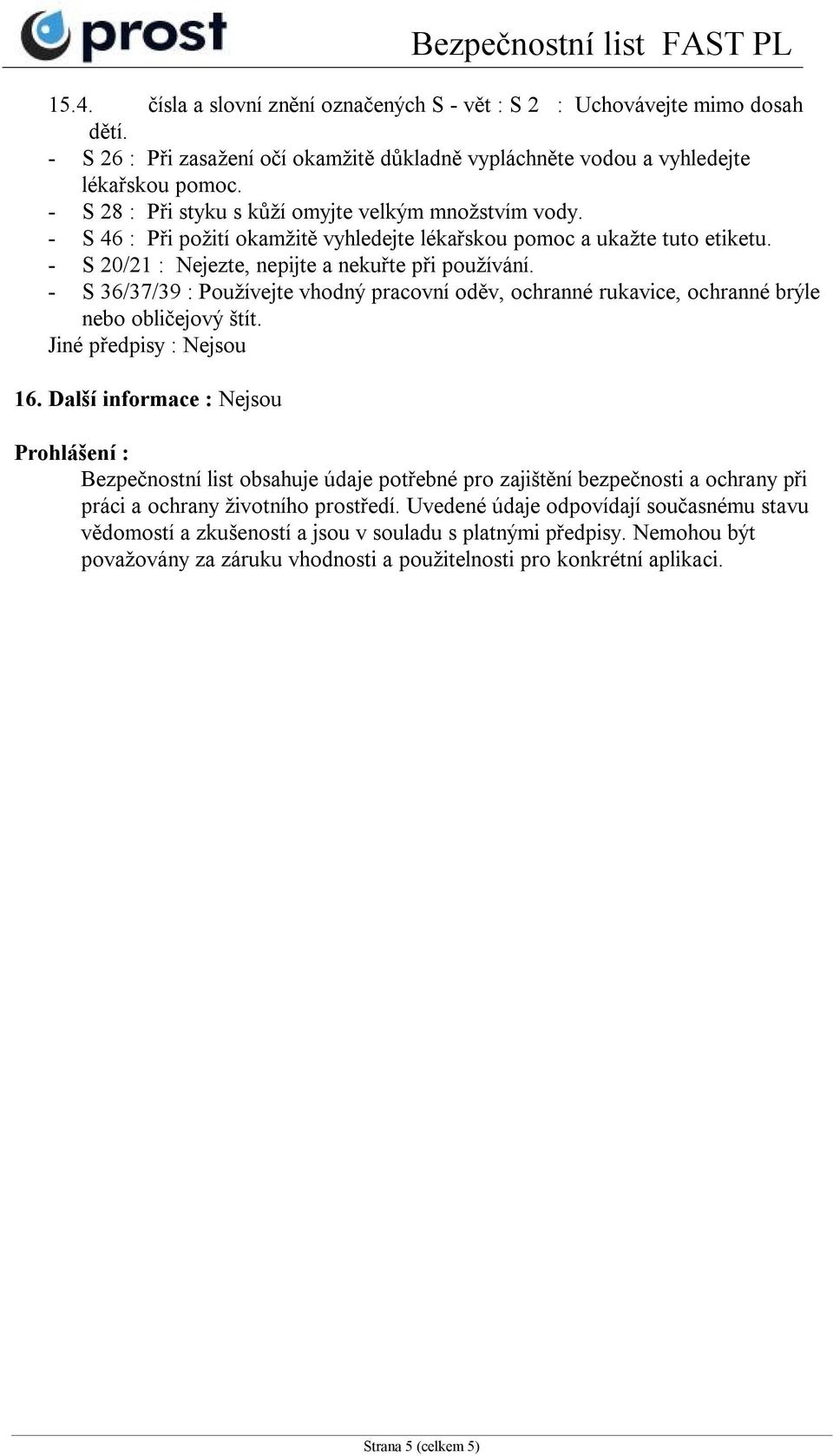 - S 36/37/39 : Používejte vhodný pracovní oděv, ochranné rukavice, ochranné brýle nebo obličejový štít. Jiné předpisy : Nejsou 16.