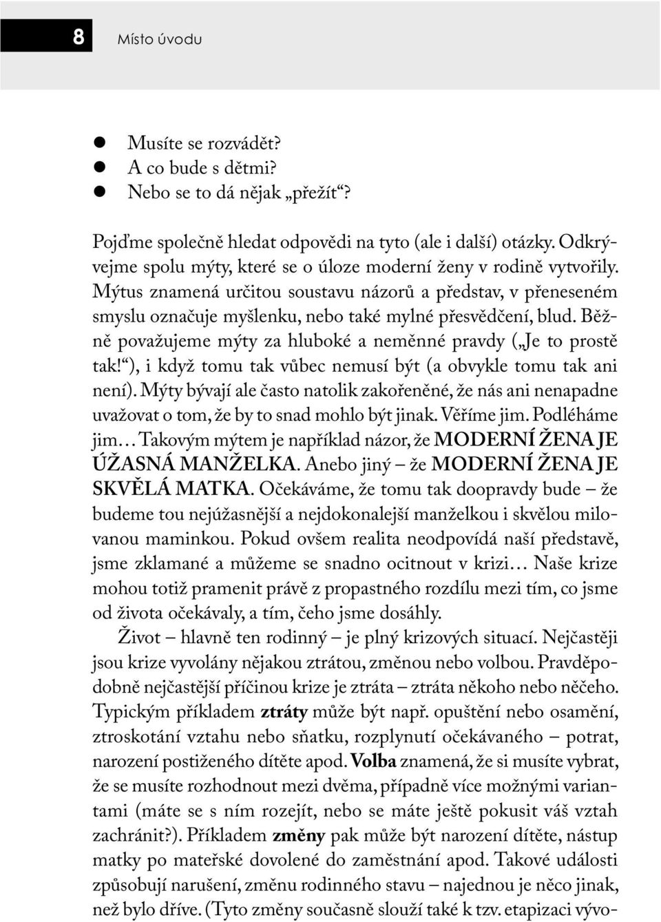 Běžně považujeme mýty za hluboké a neměnné pravdy ( Je to prostě tak! ), i když tomu tak vůbec nemusí být (a obvykle tomu tak ani není).