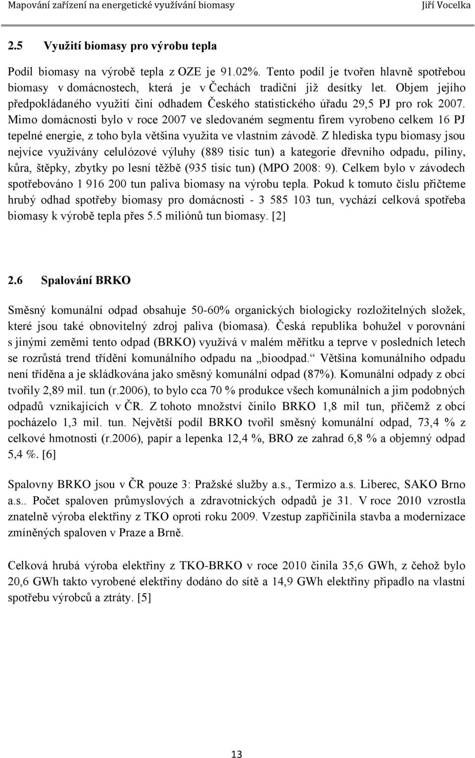 Mimo domácnosti bylo v roce 2007 ve sledovaném segmentu firem vyrobeno celkem 16 PJ tepelné energie, z toho byla většina využita ve vlastním závodě.