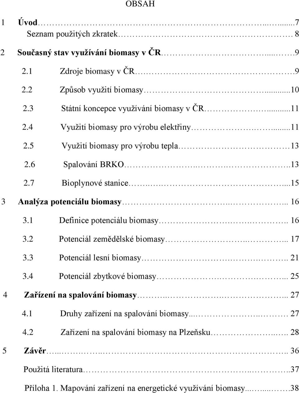 1 Definice potenciálu biomasy.... 16 3.2 Potenciál zemědělské biomasy..... 17 3.3 Potenciál lesní biomasy.... 21 3.4 Potenciál zbytkové biomasy..... 25 4 Zařízení na spalování biomasy...... 27 4.