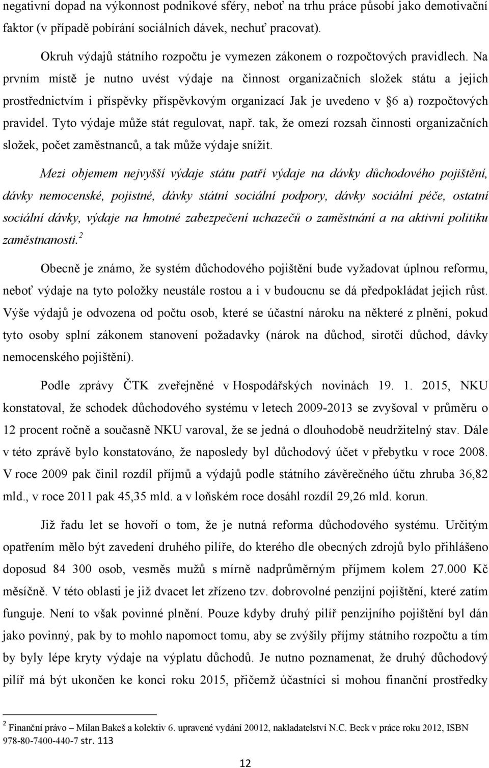 Na prvním místě je nutno uvést výdaje na činnost organizačních sloţek státu a jejich prostřednictvím i příspěvky příspěvkovým organizací Jak je uvedeno v 6 a) rozpočtových pravidel.