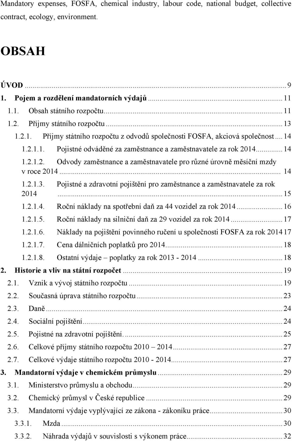 .. 14 1.2.1.2. Odvody zaměstnance a zaměstnavatele pro různé úrovně měsíční mzdy v roce 2014... 14 1.2.1.3. Pojistné a zdravotní pojištění pro zaměstnance a zaměstnavatele za rok 2014... 15 1.2.1.4. Roční náklady na spotřební daň za 44 vozidel za rok 2014.