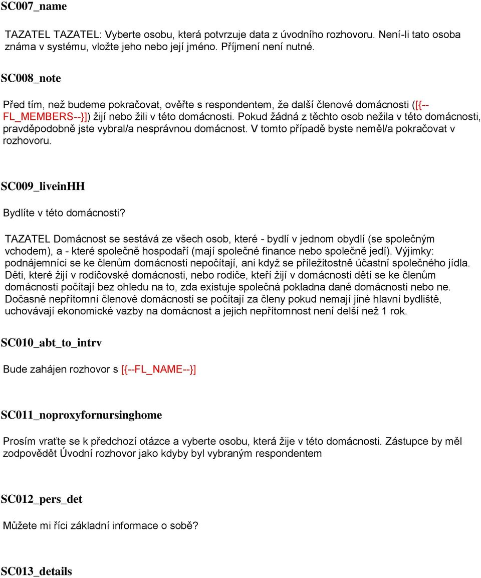 Pokud žádná z těchto osob nežila v této domácnosti, pravděpodobně jste vybrala nesprávnou domácnost. V tomto případě byste neměla pokračovat v rozhovoru. SC009_liveinHH Bydlíte v této domácnosti?