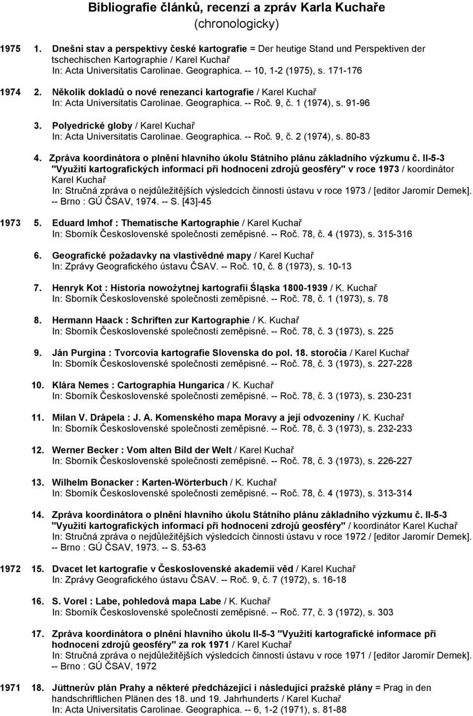 171-176 1974 2. Několik dokladů o nové renezanci kartografie / Karel Kuchař In: Acta Universitatis Carolinae. Geographica. -- Roč. 9, č. 1 (1974), s. 91-96 3.