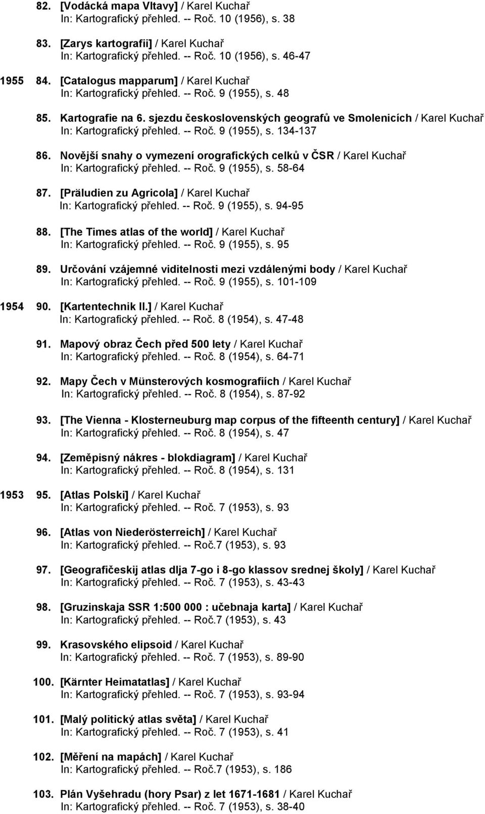 -- Roč. 9 (1955), s. 134-137 86. Novější snahy o vymezení orografických celků v ČSR / Karel Kuchař In: Kartografický přehled. -- Roč. 9 (1955), s. 58-64 87.