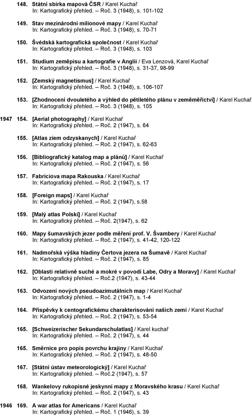 -- Roč. 3 (1948), s. 31-37, 98-99 152. [Zemský magnetismus] / Karel Kuchař In: Kartografický přehled. -- Roč. 3 (1948), s. 106-107 153.