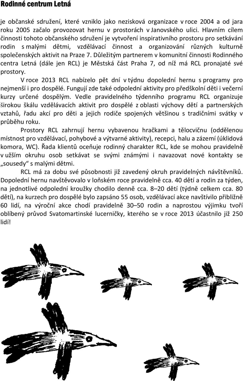 Praze 7. Důležitým partnerem v komunitní činnosti Rodinného centra Letná (dále jen RCL) je Městská část Praha 7, od níž má RCL pronajaté své prostory.