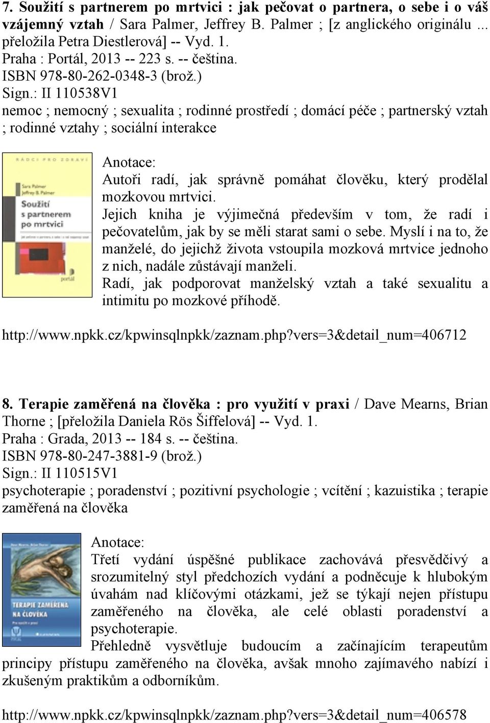 : II 110538V1 nemoc ; nemocný ; sexualita ; rodinné prostředí ; domácí péče ; partnerský vztah ; rodinné vztahy ; sociální interakce Autoři radí, jak správně pomáhat člověku, který prodělal mozkovou