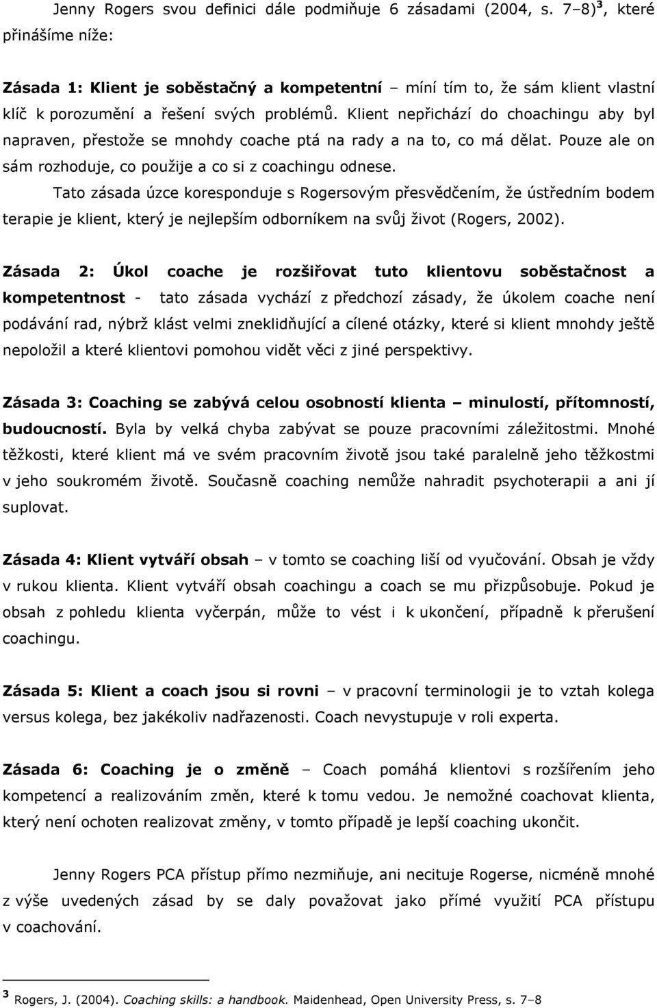 Klient nepřichází do choachingu aby byl napraven, přestože se mnohdy coache ptá na rady a na to, co má dělat. Pouze ale on sám rozhoduje, co použije a co si z coachingu odnese.