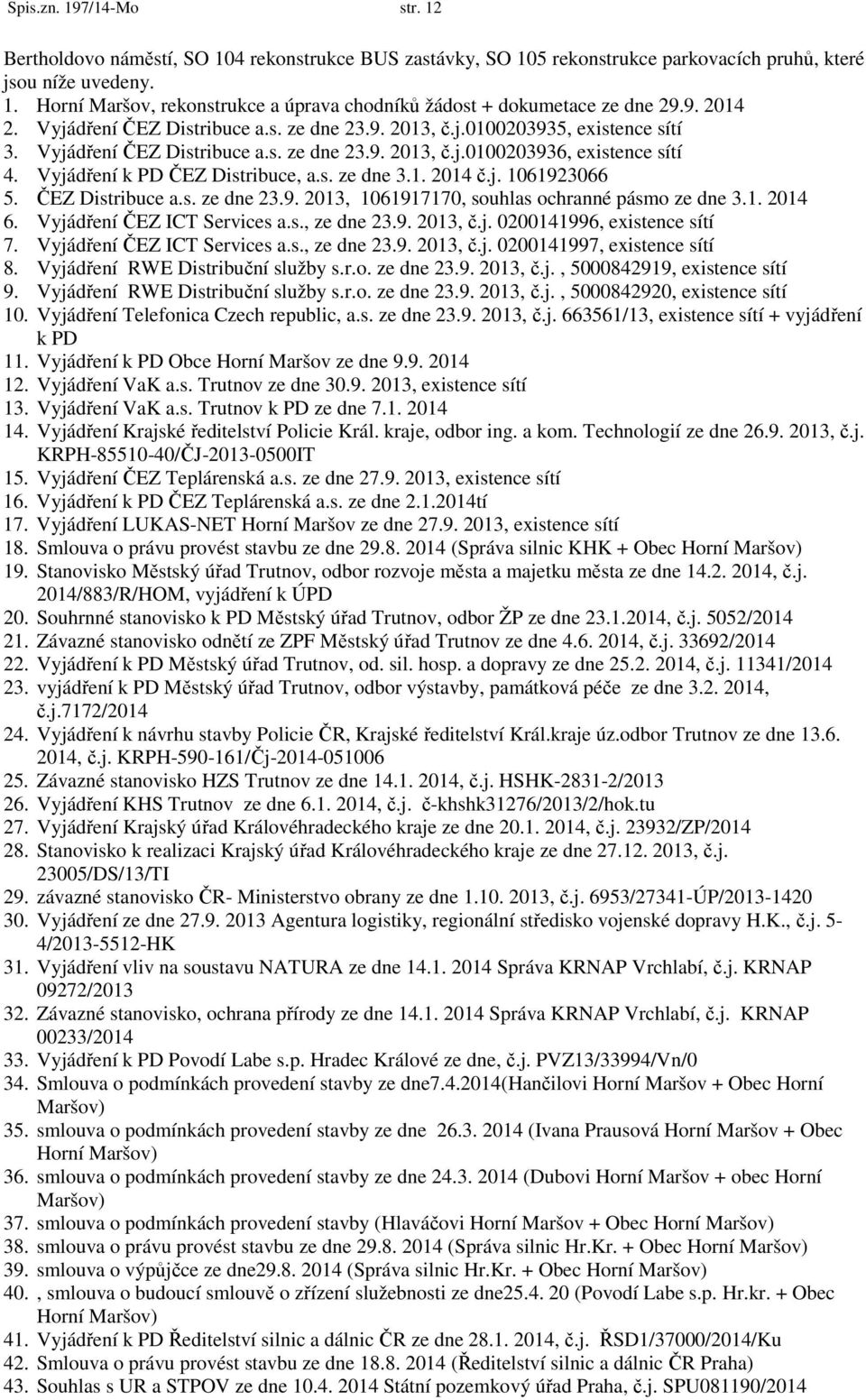 Vyjádření k PD ČEZ Distribuce, a.s. ze dne 3.1. 2014 č.j. 1061923066 5. ČEZ Distribuce a.s. ze dne 23.9. 2013, 1061917170, souhlas ochranné pásmo ze dne 3.1. 2014 6. Vyjádření ČEZ ICT Services a.s., ze dne 23.