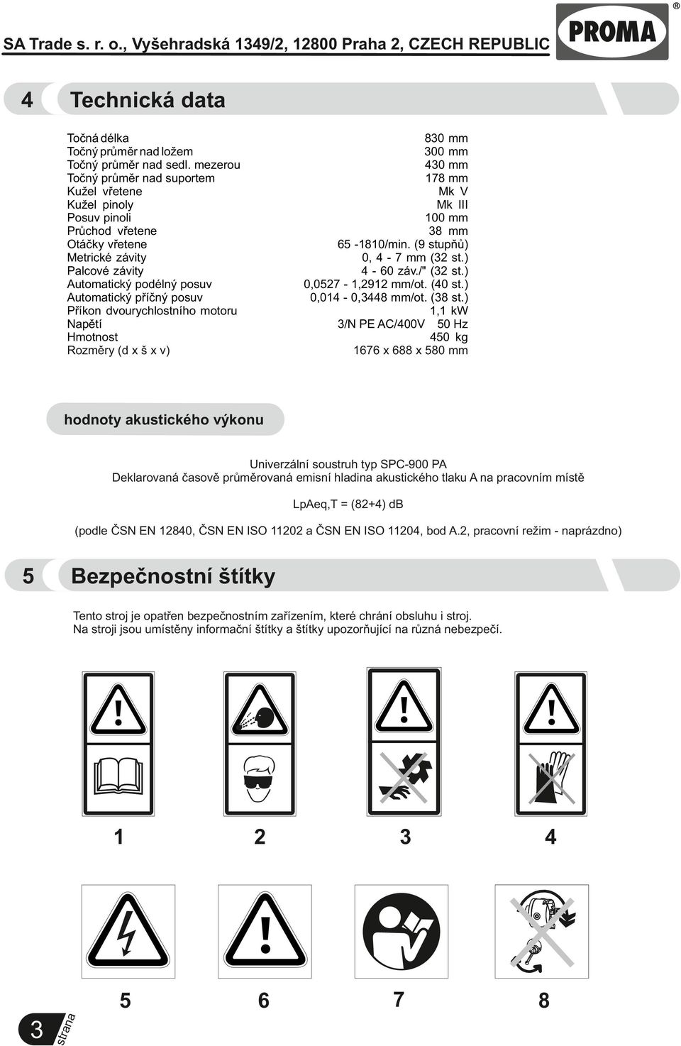 dvourychlostního motoru Napětí Hmotnost Rozměry (d x š x v) 830 mm 300 mm 430 mm 178 mm Mk V Mk III 100 mm 38 mm 65-1810/min. (9 stupňů) 0, 4-7 mm (32 st.) 4-60 záv./" (32 st.) 0,0527-1,2912 mm/ot.