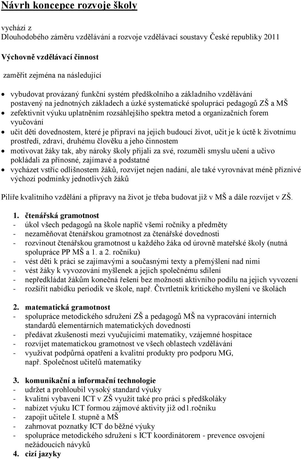 organizačních forem vyučování učit děti dovednostem, které je připraví na jejich budoucí život, učit je k úctě k životnímu prostředí, zdraví, druhému člověku a jeho činnostem motivovat žáky tak, aby