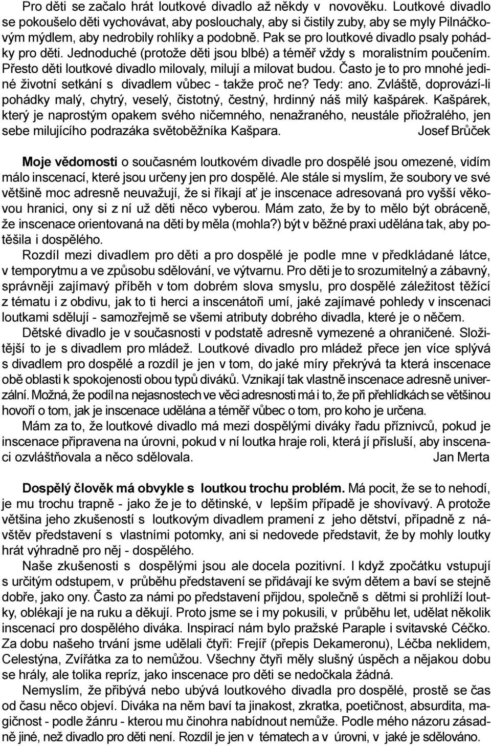 Pak se pro loutkové divadlo psaly pohádky pro dìti. Jednoduché (protože dìti jsou blbé) a témìø vždy s moralistním pouèením. Pøesto dìti loutkové divadlo milovaly, milují a milovat budou.