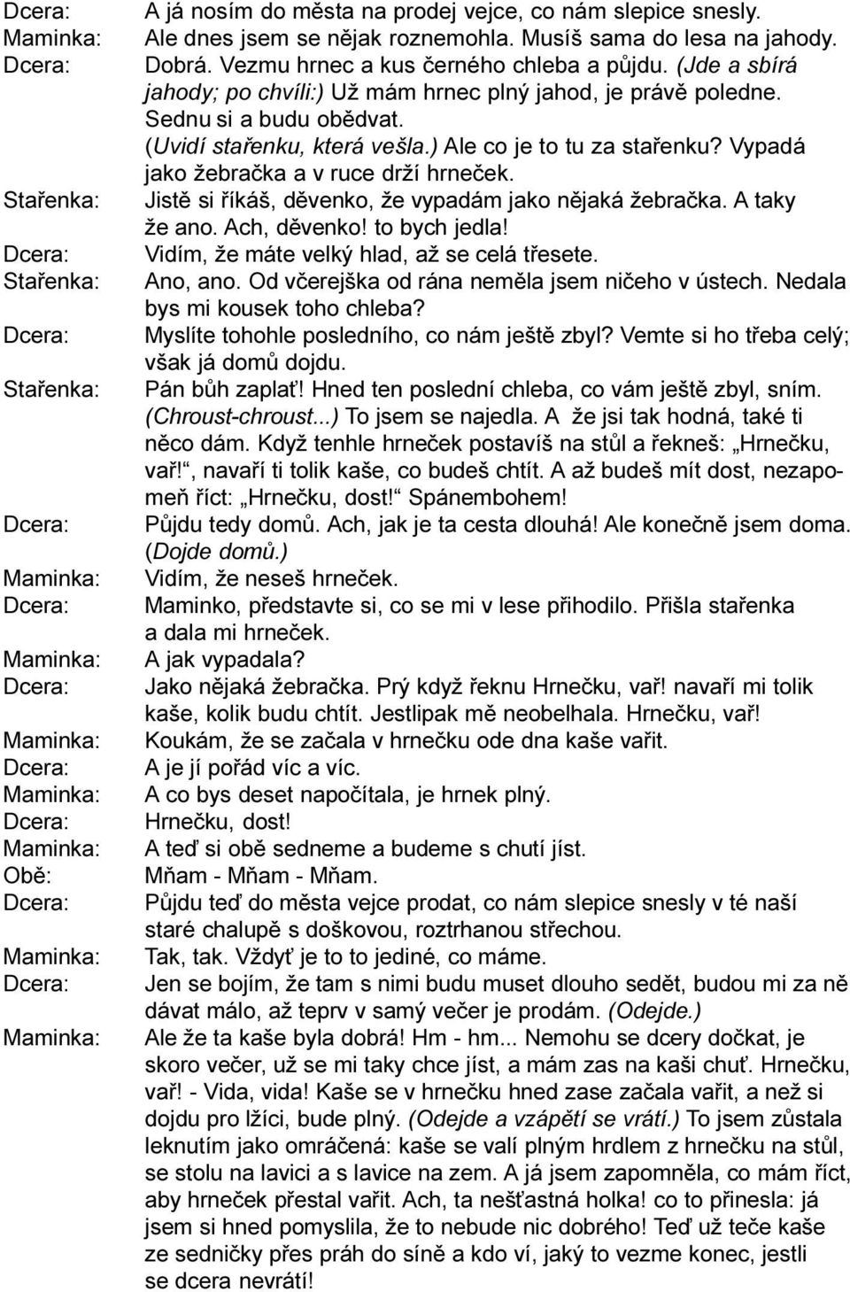 ) Ale co je to tu za staøenku? Vypadá jako žebraèka a v ruce drží hrneèek. Jistì si øíkáš, dìvenko, že vypadám jako nìjaká žebraèka. A taky že ano. Ach, dìvenko! to bych jedla!