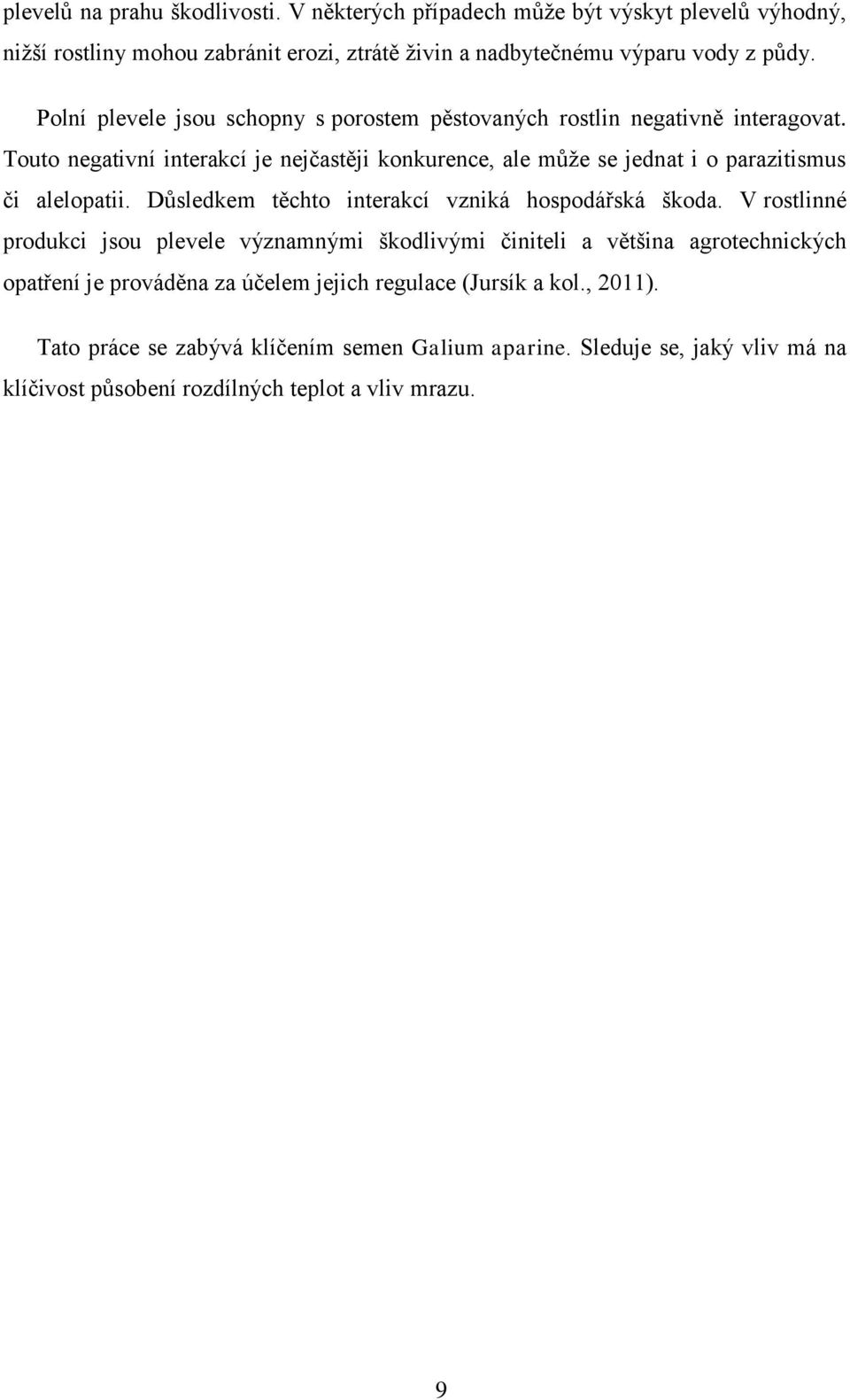 Touto negativní interakcí je nejčastěji konkurence, ale může se jednat i o parazitismus či alelopatii. Důsledkem těchto interakcí vzniká hospodářská škoda.