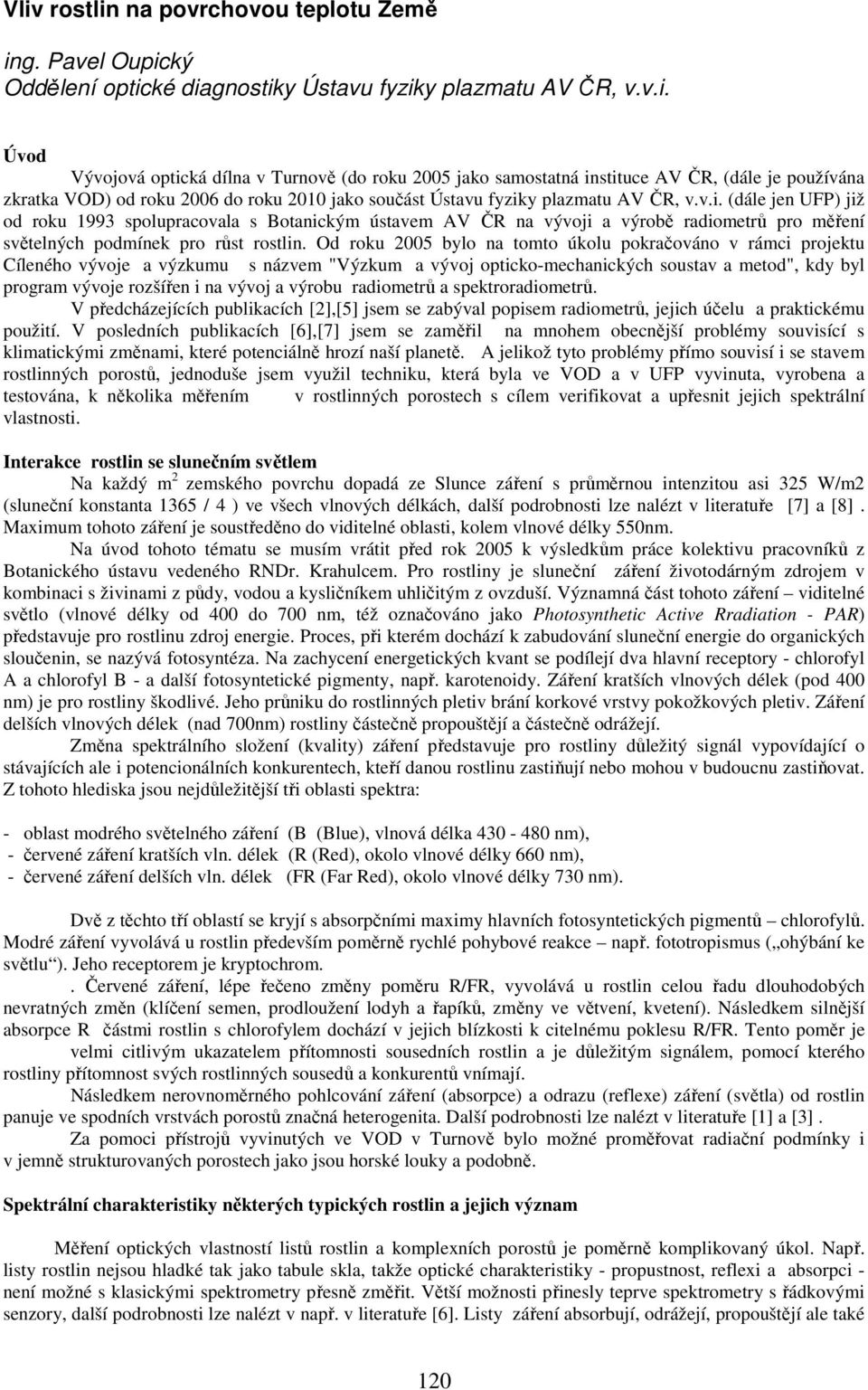 Od roku 2005 bylo na tomto úkolu pokračováno v rámci projektu Cíleného vývoje a výzkumu s názvem "Výzkum a vývoj opticko-mechanických soustav a metod", kdy byl program vývoje rozšířen i na vývoj a