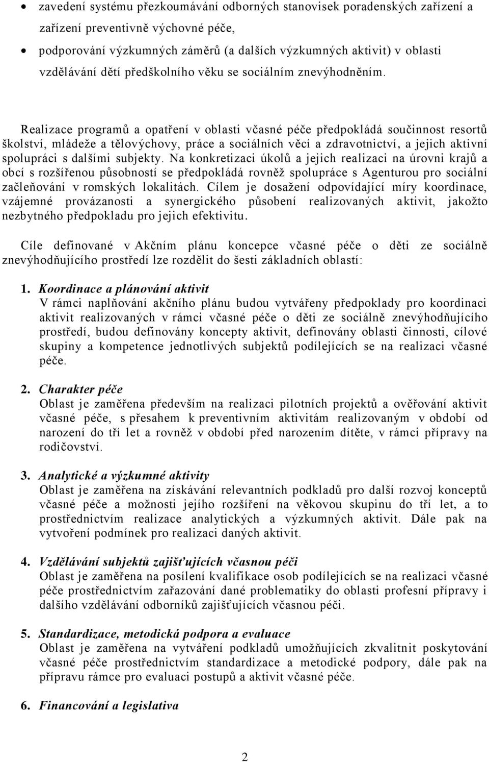 Realizace programů a opatření v oblasti včasné péče předpokládá součinnost resortů školství, mládeže a tělovýchovy, práce a sociálních věcí a zdravotnictví, a jejich aktivní spolupráci s dalšími