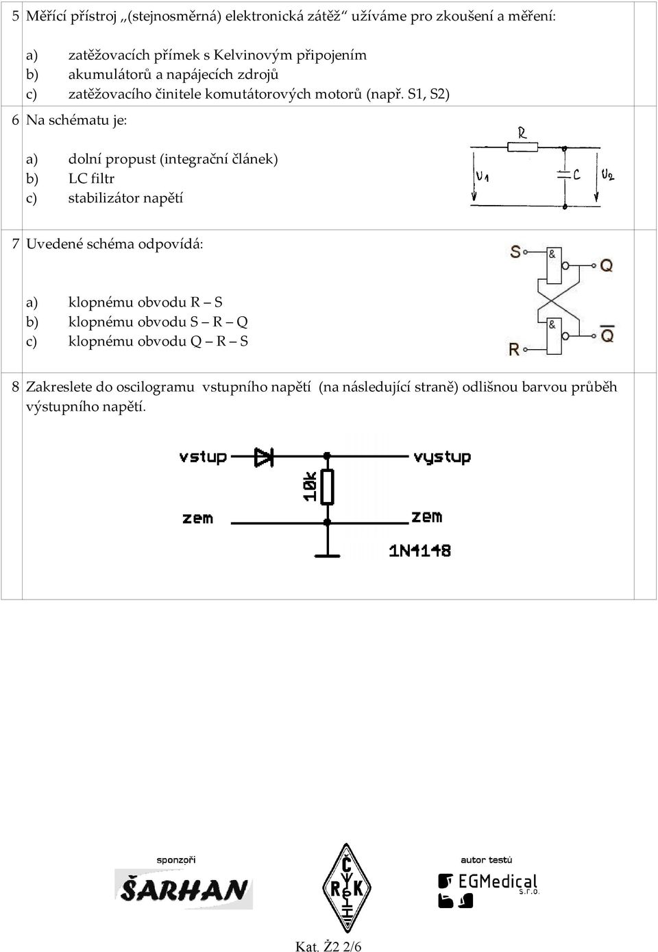 S1, S2) 6 Na schématu je: a) dolní propust (integrační článek) b) LC filtr c) stabilizátor napětí 7 Uvedené schéma odpovídá: a)