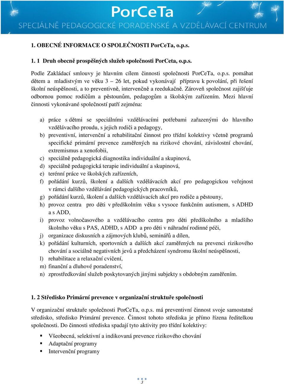 Zároveň společnost zajišťuje odbornou pomoc rodičům a pěstounům, pedagogům a školským zařízením.