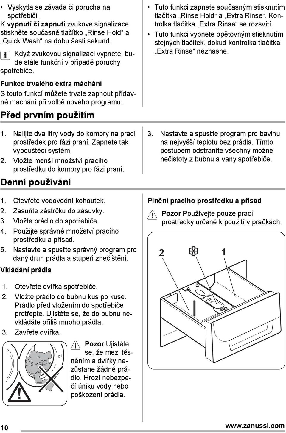 Před prvním použitím 1. Nalijte dva litry vody do komory na prací prostředek pro fázi praní. Zapnete tak vypouštěcí systém. 2. Vložte menší množství pracího prostředku do komory pro fázi praní.