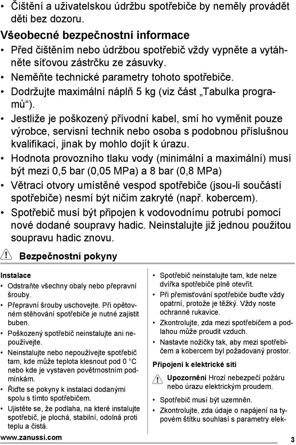 Jestliže je poškozený přívodní kabel, smí ho vyměnit pouze výrobce, servisní technik nebo osoba s podobnou příslušnou kvalifikací, jinak by mohlo dojít k úrazu.