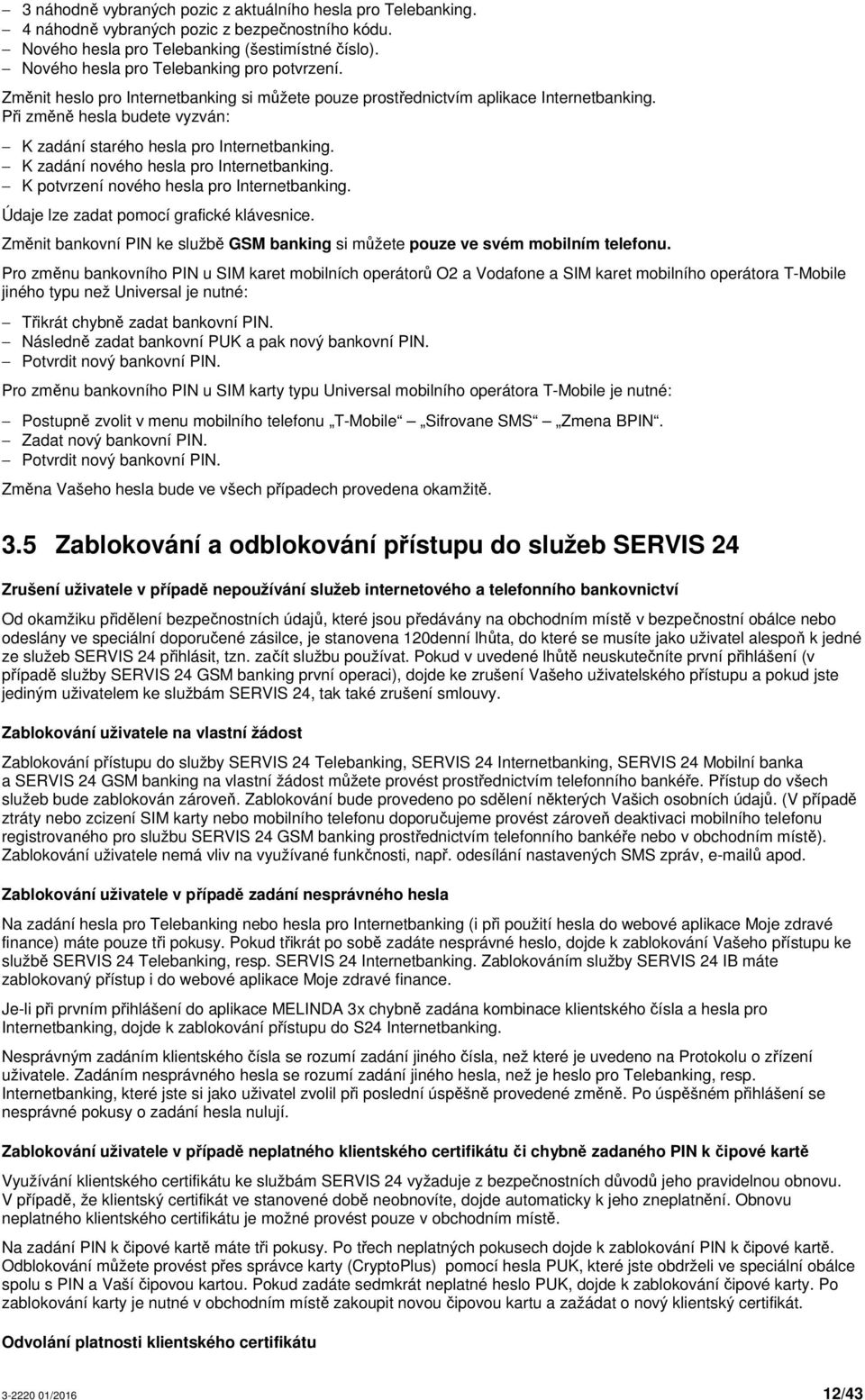 Při změně hesla budete vyzván: K zadání starého hesla pro Internetbanking. K zadání nového hesla pro Internetbanking. K potvrzení nového hesla pro Internetbanking.