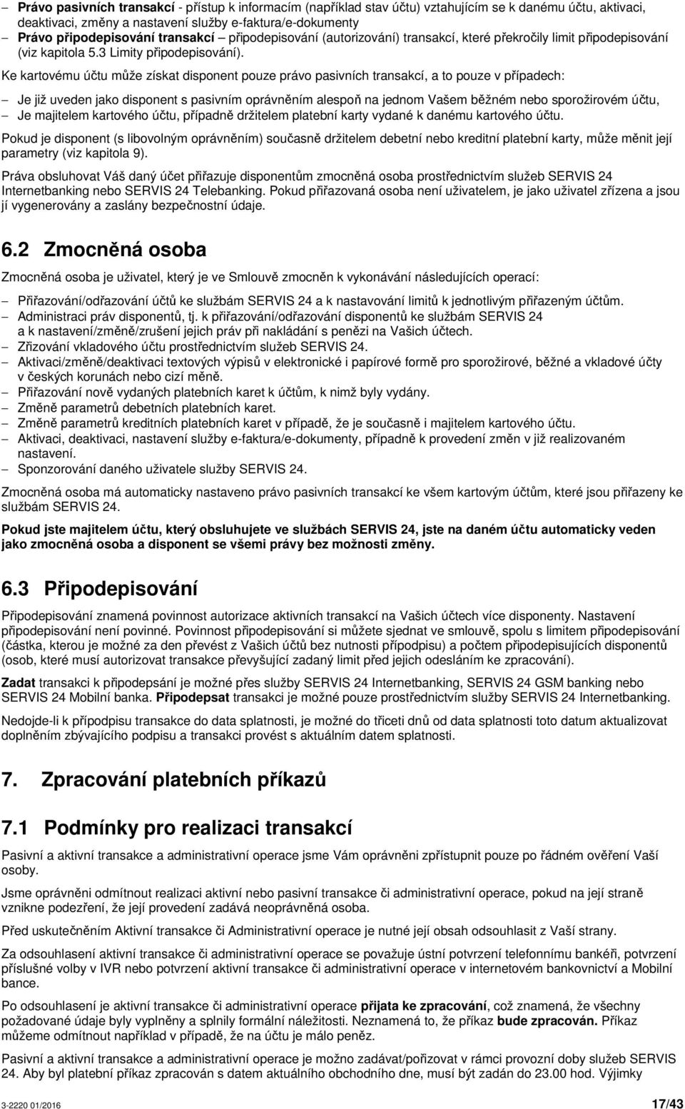 Ke kartovému účtu může získat disponent pouze právo pasivních transakcí, a to pouze v případech: Je již uveden jako disponent s pasivním oprávněním alespoň na jednom Vašem běžném nebo sporožirovém