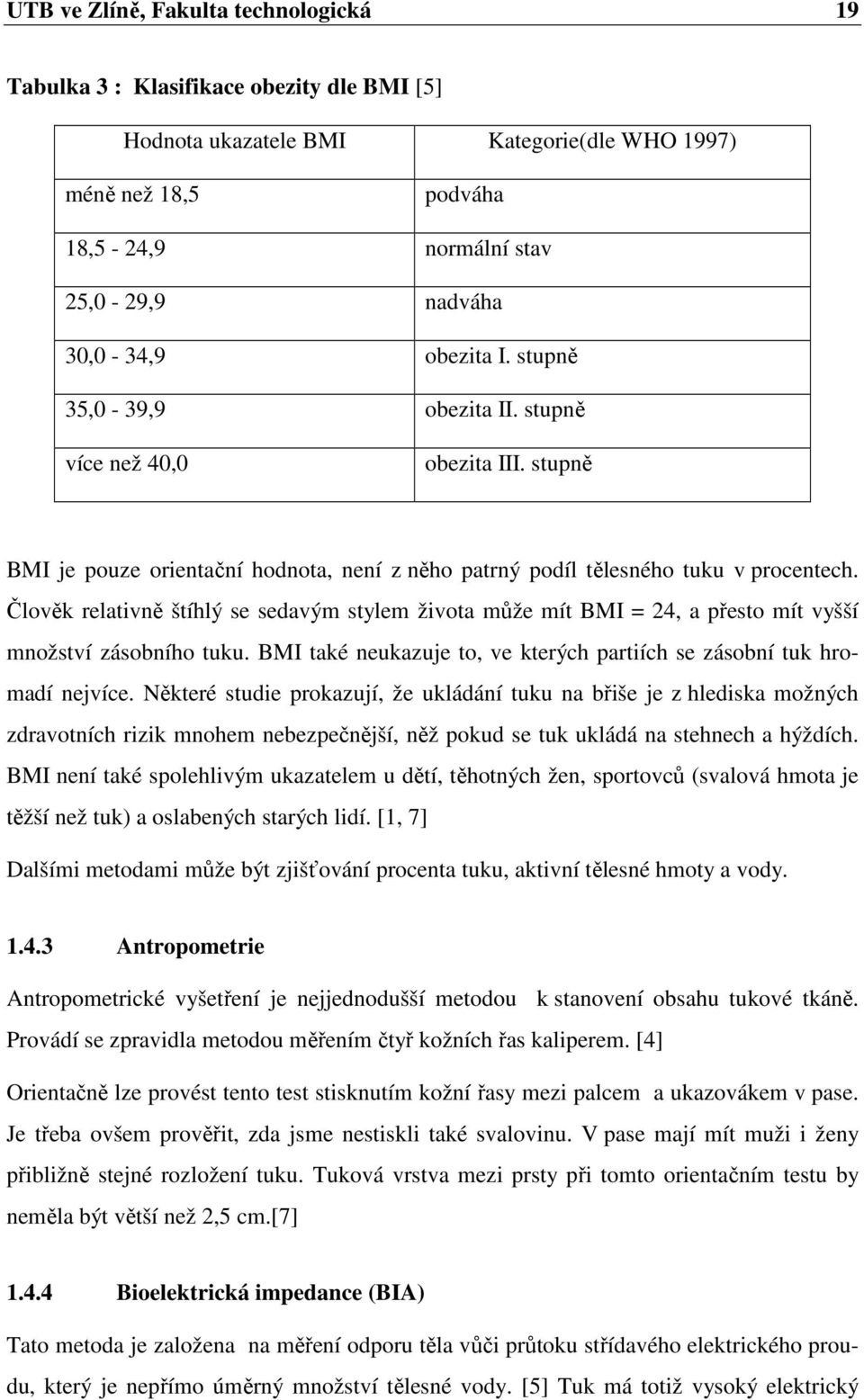 Člověk relativně štíhlý se sedavým stylem života může mít BMI = 24, a přesto mít vyšší množství zásobního tuku. BMI také neukazuje to, ve kterých partiích se zásobní tuk hromadí nejvíce.