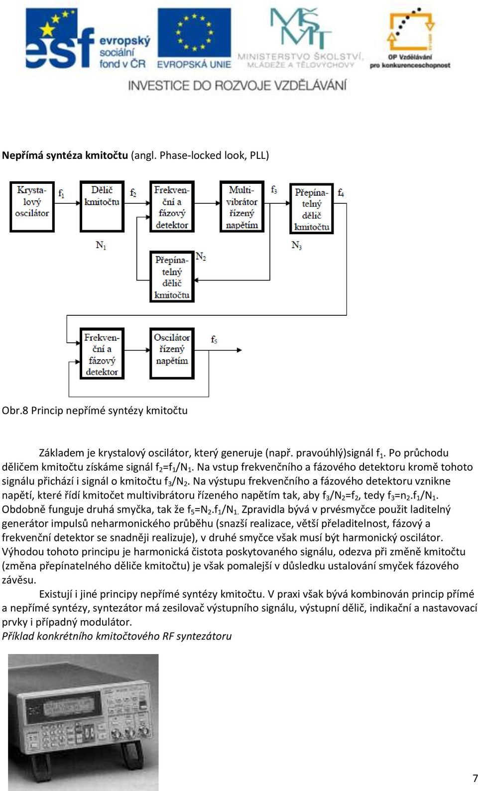 Na výstupu frekvenčního a fázového detektoru vznikne napětí, které řídí kmitočet multivibrátoru řízeného napětím tak, aby f 3 /N 2 =f 2, tedy f 3 =n 2.f 1 /N 1.