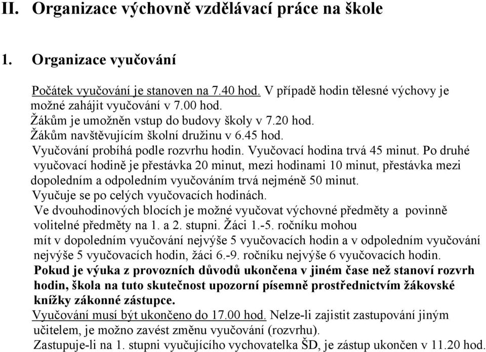 Po druhé vyučovací hodině je přestávka 20 minut, mezi hodinami 10 minut, přestávka mezi dopoledním a odpoledním vyučováním trvá nejméně 50 minut. Vyučuje se po celých vyučovacích hodinách.