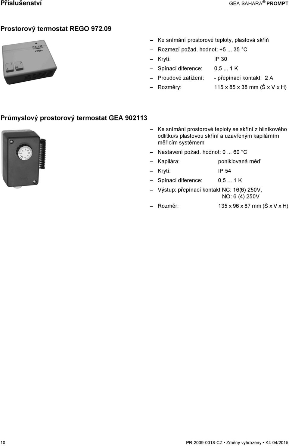 .. 1 K Proudové zatížení: - přepínací kontakt: 2 A Rozměry: 115 x 85 x 38 mm (Š x V x H) Průmyslový prostorový termostat GEA 902113 Ke snímání prostorové teploty se