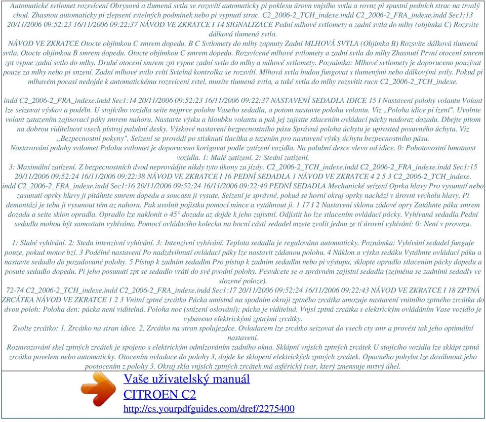 indd Sec1:13 20/11/2006 09:52:23 16/11/2006 09:22:37 NÁVOD VE ZKRATCE I 14 SIGNALIZACE Pední mlhové svtlomety a zadní svtla do mlhy (objímka C) Rozsvite dálková tlumená svtla.