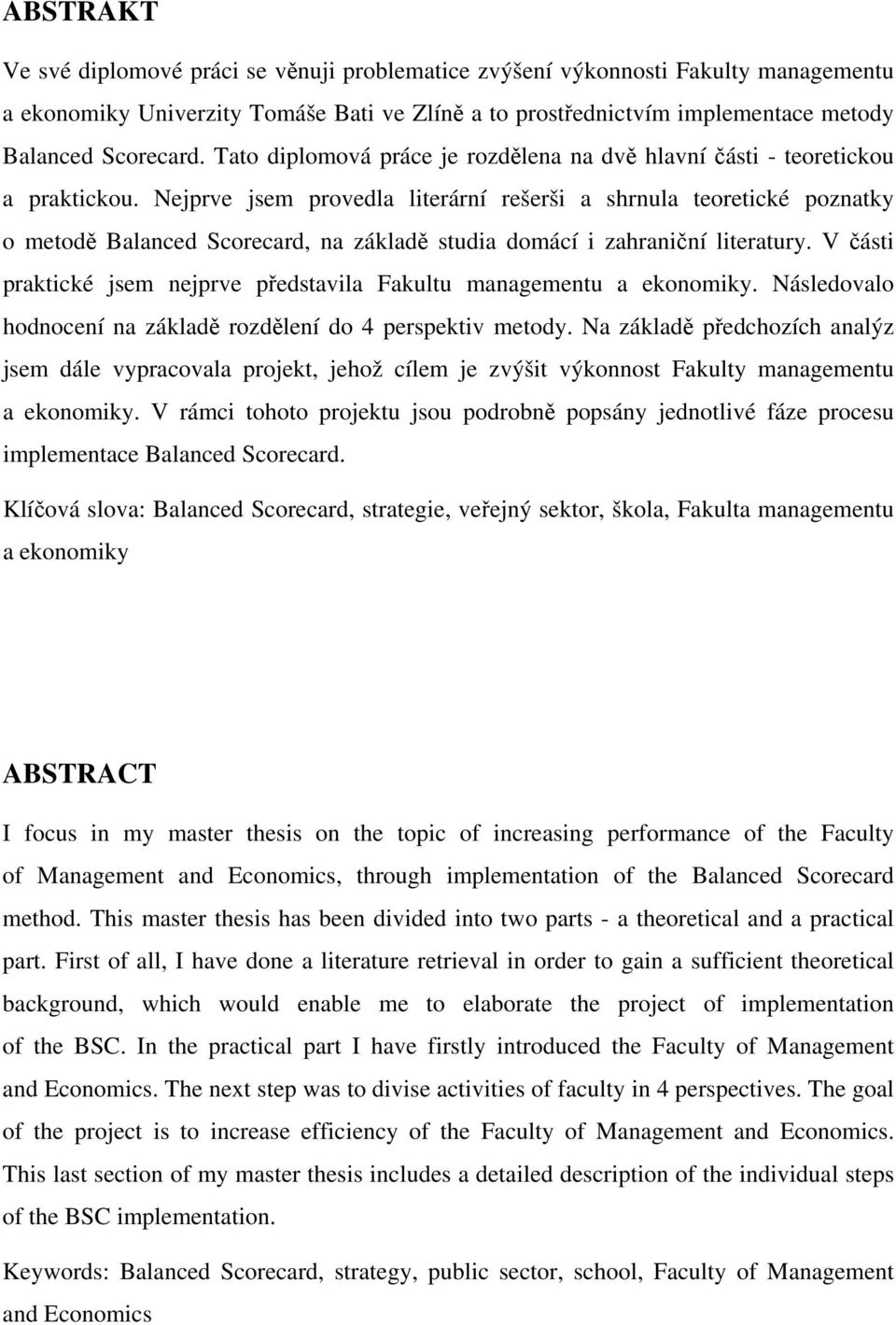 Nejprve jsem provedla literární rešerši a shrnula teoretické poznatky o metodě Balanced Scorecard, na základě studia domácí i zahraniční literatury.